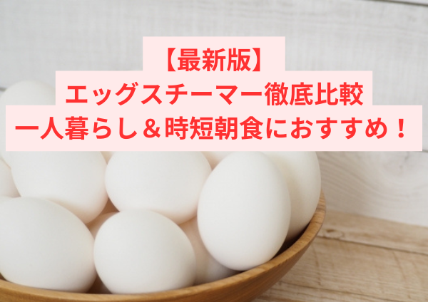 【最新版】エッグスチーマー徹底比較｜一人暮らし＆時短朝食におすすめ！